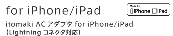 for iPhone/iPad itomaki ACアダプタ for iPhone/iPad （Lightningコネクタ対応）