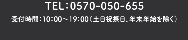 TEL：0570-050-655　受付時間：10：00～19：00（土日祝祭日、年末年始を除く）