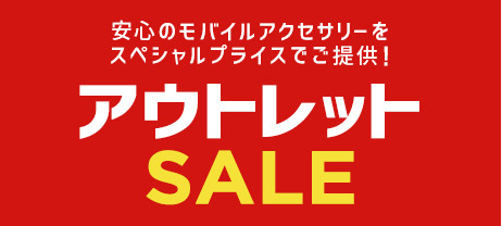 OUTLET SALE 安心のモバイルアクセサリーを スペシャルプライスでご提供！