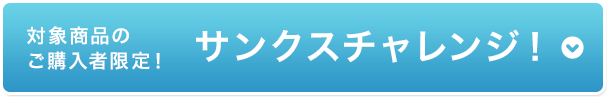 対象商品の ご購入者限定！サンクスチャレンジ！