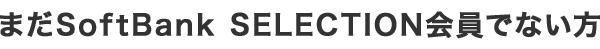 まだSoftBank SELECTION会員でない方