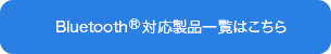 Bluetooth<sup>®</sup>対応製品一覧はこちら