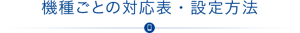 機種ごとの対応表・設定方法