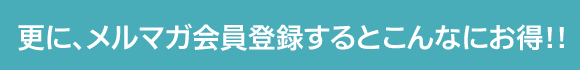 更に、メルマガ会員登録するとこんなにお得