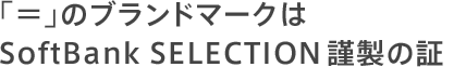 「＝」のブランドマークはSoftBank SELECTION謹製の証