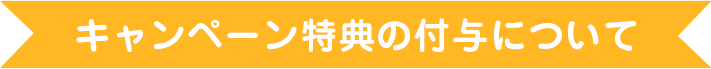 キャンペーン特典の付与について