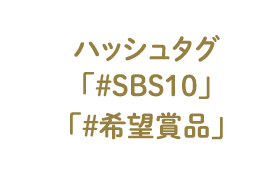 ハッシュタグ 「#SBS10」「#希望賞品」